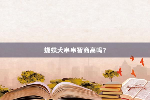 蝴蝶犬串串智商高吗？
