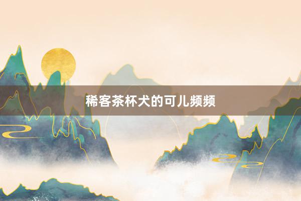 稀客茶杯犬的可儿频频