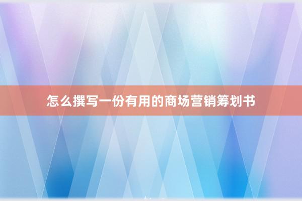 怎么撰写一份有用的商场营销筹划书